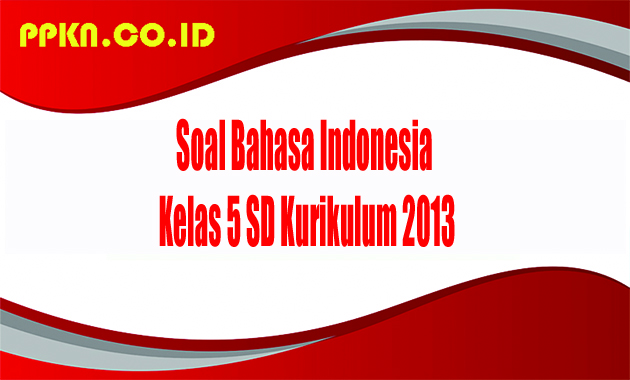 soal bahasa indonesia kelas 5 sd kurikulum 2013