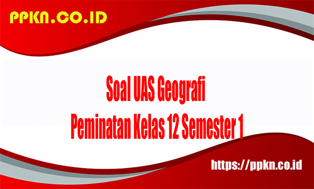 Soal UAS Geografi Peminatan Kelas 12 Semester 1