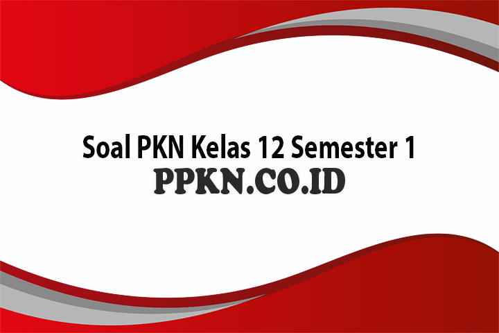 Soal PKN Kelas 12 Semester 1