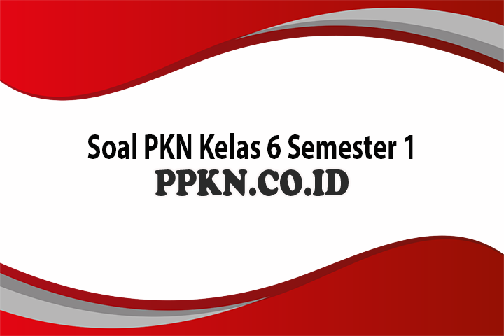 Soal PKN Kelas 6 Semester 1