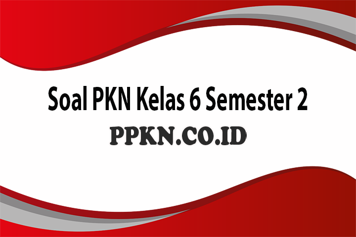Soal PKN Kelas 6 Semester 2