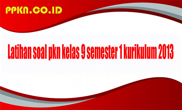 Latihan soal pkn kelas 9 semester 1 kurikulum 2013